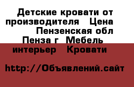 Детские кровати от производителя › Цена ­ 10 000 - Пензенская обл., Пенза г. Мебель, интерьер » Кровати   